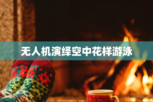 无人机演绎空中花样游泳