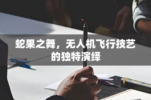 蛇果之舞，无人机飞行技艺的独特演绎