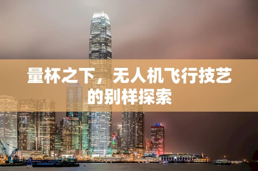 量杯之下，无人机飞行技艺的别样探索