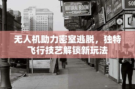 无人机助力密室逃脱，独特飞行技艺解锁新玩法
