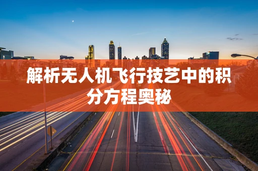 解析无人机飞行技艺中的积分方程奥秘