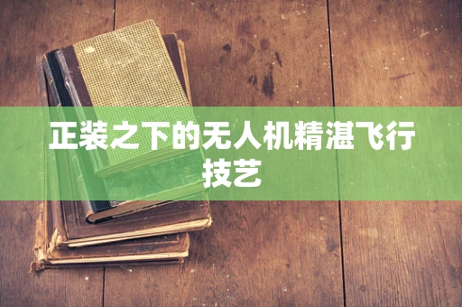 正装之下的无人机精湛飞行技艺