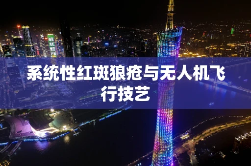 系统性红斑狼疮与无人机飞行技艺