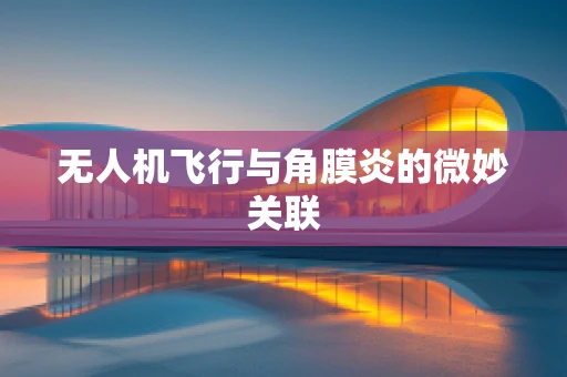 无人机飞行与角膜炎的微妙关联