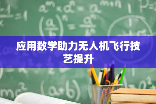 应用数学助力无人机飞行技艺提升