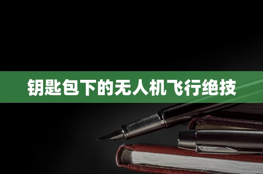 钥匙包下的无人机飞行绝技