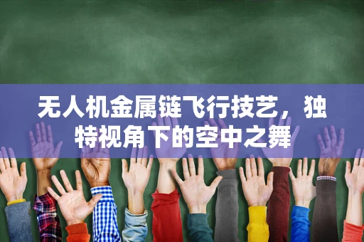 无人机金属链飞行技艺，独特视角下的空中之舞