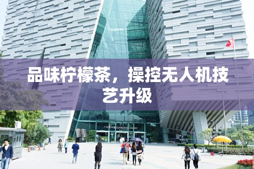 品味柠檬茶，操控无人机技艺升级
