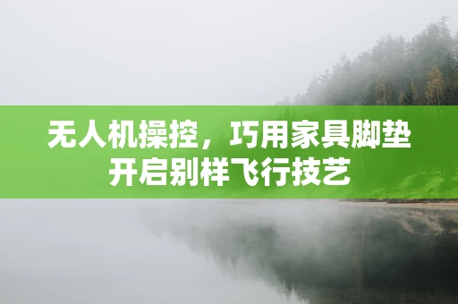 无人机操控，巧用家具脚垫开启别样飞行技艺