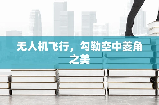 无人机飞行，勾勒空中菱角之美