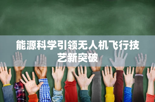 能源科学引领无人机飞行技艺新突破