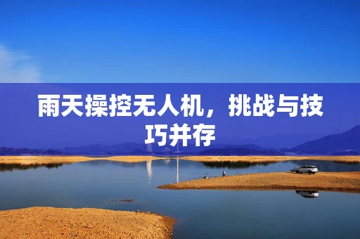 雨天操控无人机，挑战与技巧并存