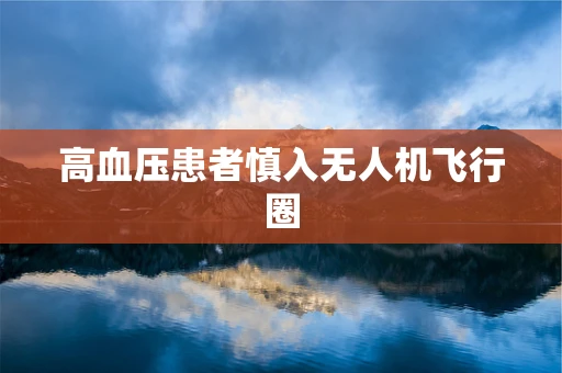 高血压患者慎入无人机飞行圈