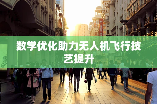 数学优化助力无人机飞行技艺提升