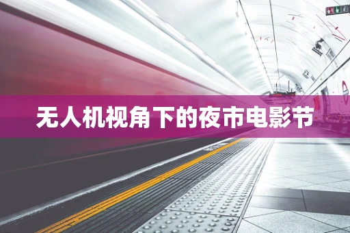 无人机视角下的夜市电影节