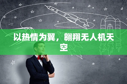 以热情为翼，翱翔无人机天空