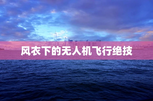 风衣下的无人机飞行绝技