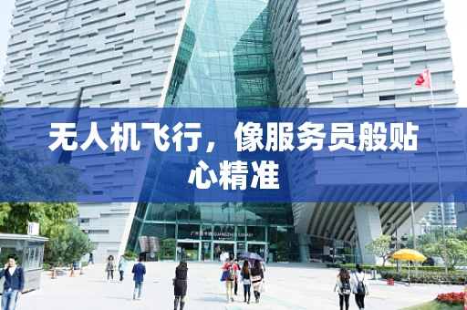 无人机飞行，像服务员般贴心精准