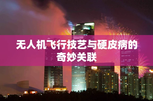 无人机飞行技艺与硬皮病的奇妙关联