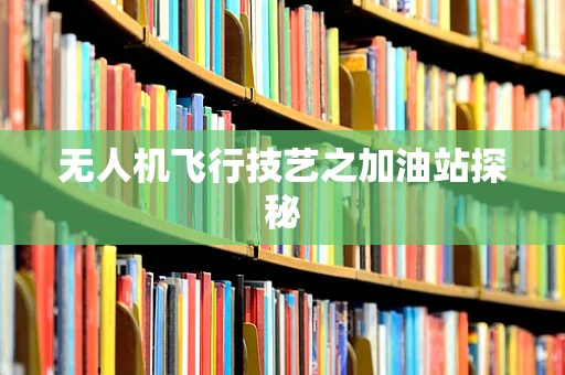 无人机飞行技艺之加油站探秘