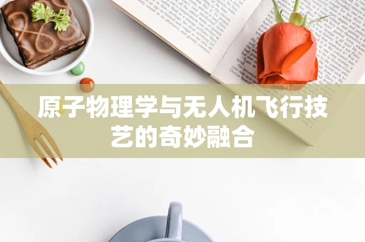 原子物理学与无人机飞行技艺的奇妙融合