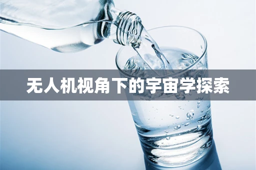 无人机视角下的宇宙学探索