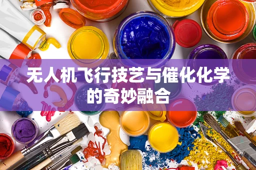 无人机飞行技艺与催化化学的奇妙融合