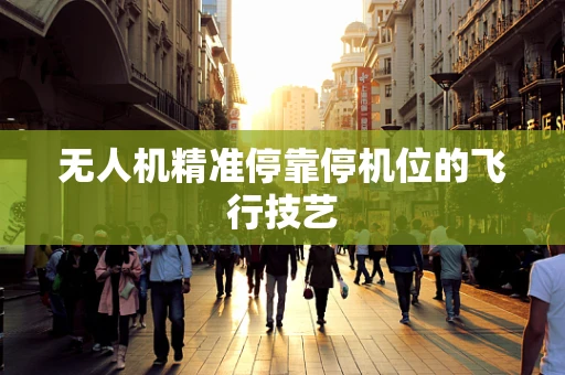 无人机精准停靠停机位的飞行技艺