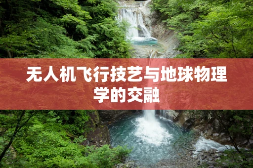 无人机飞行技艺与地球物理学的交融