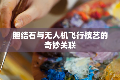 胆结石与无人机飞行技艺的奇妙关联