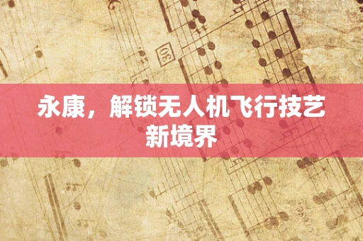 永康，解锁无人机飞行技艺新境界