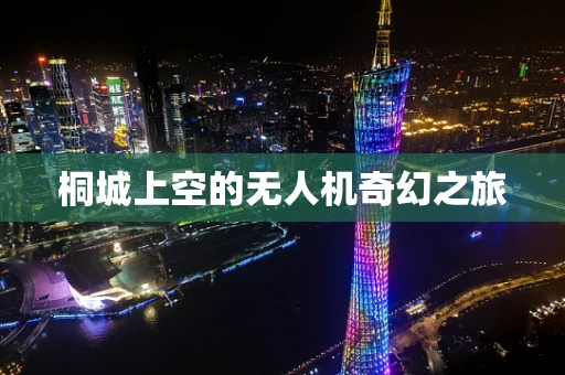 桐城上空的无人机奇幻之旅
