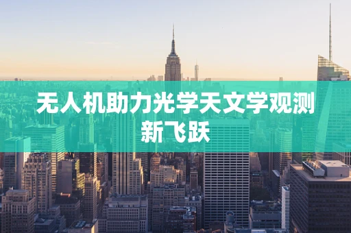 无人机助力光学天文学观测新飞跃