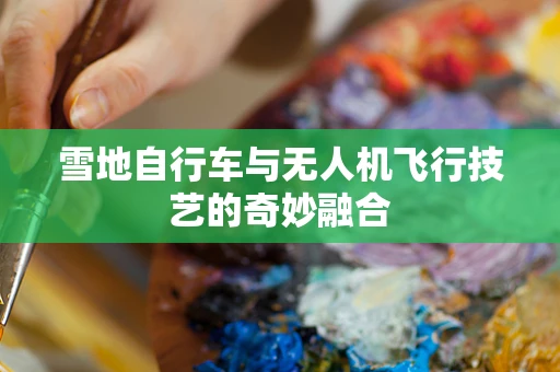 雪地自行车与无人机飞行技艺的奇妙融合