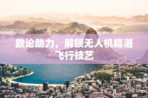 数论助力，解锁无人机精湛飞行技艺