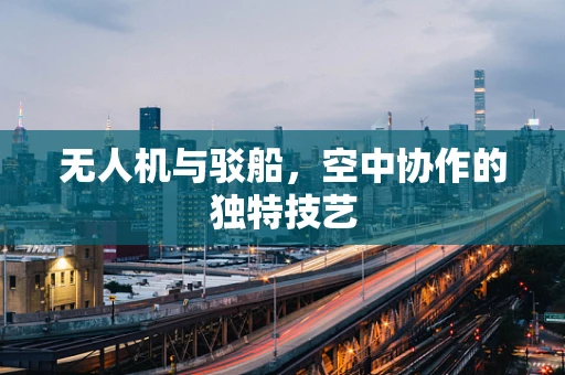 无人机与驳船，空中协作的独特技艺