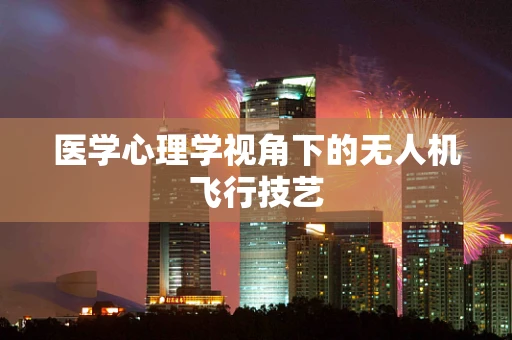 医学心理学视角下的无人机飞行技艺