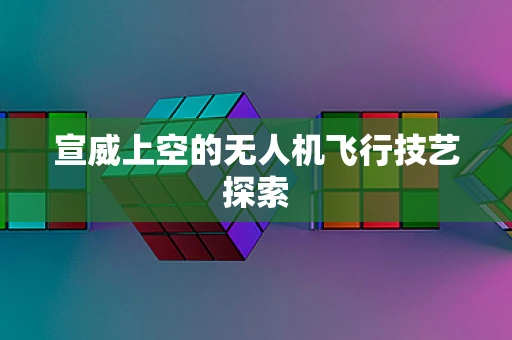 宣威上空的无人机飞行技艺探索