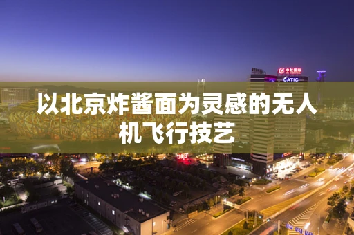 以北京炸酱面为灵感的无人机飞行技艺