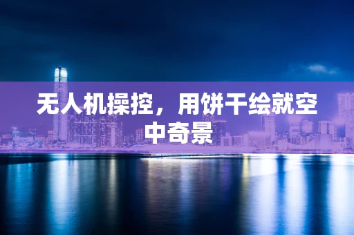 无人机操控，用饼干绘就空中奇景