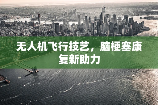 无人机飞行技艺，脑梗塞康复新助力