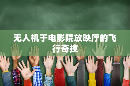 无人机于电影院放映厅的飞行奇技
