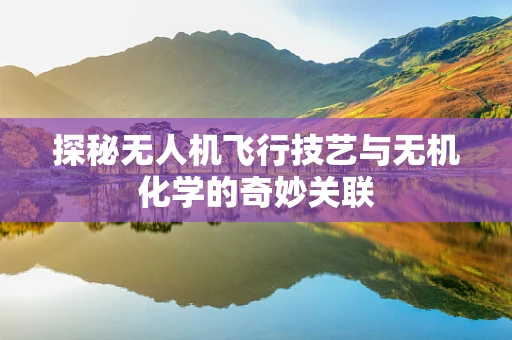 探秘无人机飞行技艺与无机化学的奇妙关联