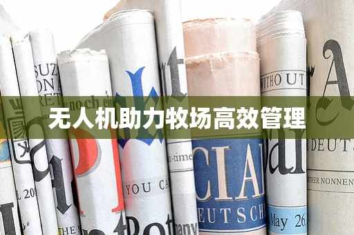 无人机助力牧场高效管理