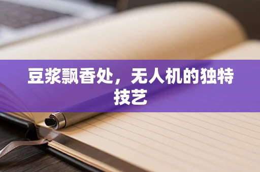豆浆飘香处，无人机的独特技艺