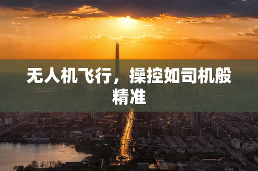 无人机飞行，操控如司机般精准