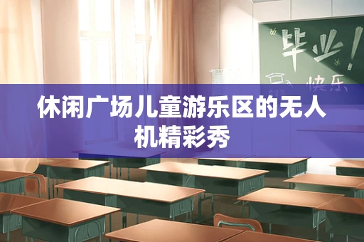 休闲广场儿童游乐区的无人机精彩秀