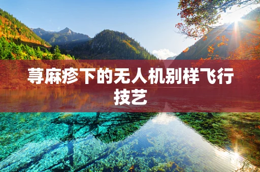 荨麻疹下的无人机别样飞行技艺