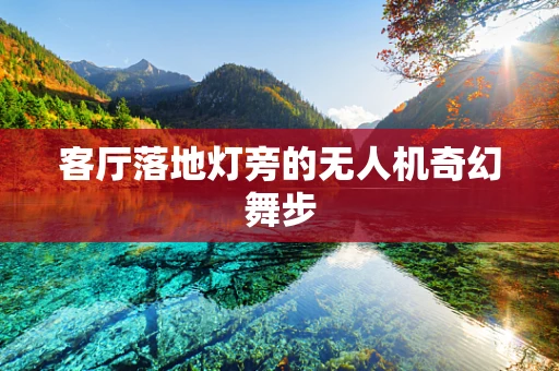 客厅落地灯旁的无人机奇幻舞步