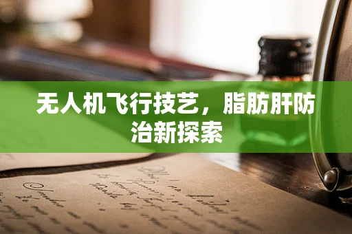 无人机飞行技艺，脂肪肝防治新探索